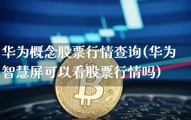 华为概念股票行情查询(华为智慧屏可以看股票行情吗)_https://www.jyywjc.com_科创板_第1张