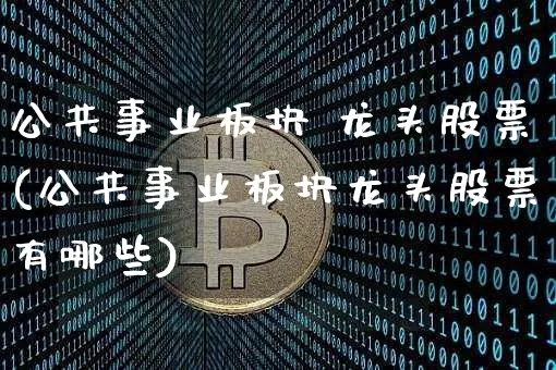 公共事业板块 龙头股票(公共事业板块龙头股票有哪些)_https://www.jyywjc.com_股票_第1张