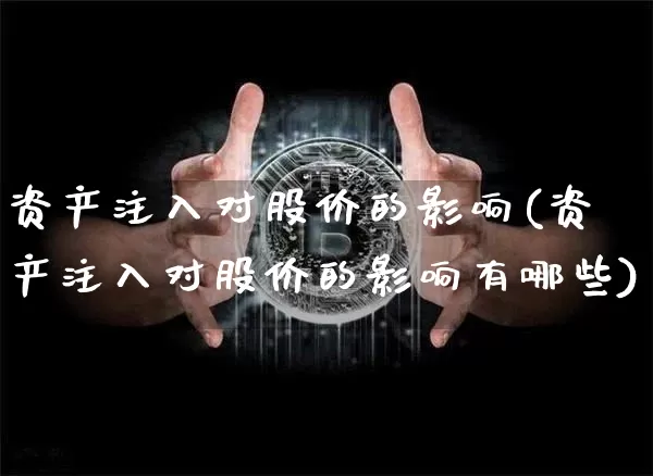 资产注入对股价的影响(资产注入对股价的影响有哪些)_https://www.jyywjc.com_深交所_第1张