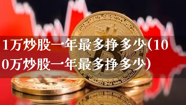 1万炒股一年最多挣多少(100万炒股一年最多挣多少)_https://www.jyywjc.com_股票_第1张