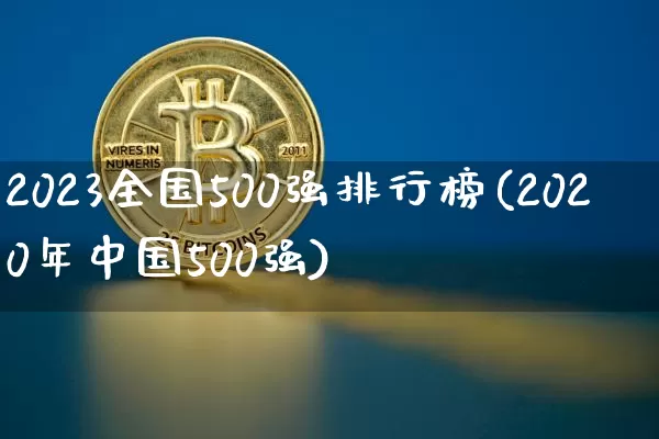 2023全国500强排行榜(2020年中国500强)_https://www.jyywjc.com_股票价格_第1张