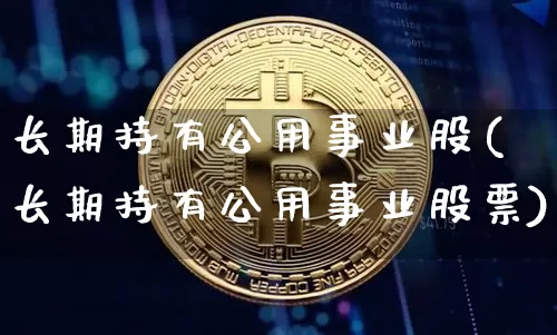 长期持有公用事业股(长期持有公用事业股票)_https://www.jyywjc.com_股票板块_第1张