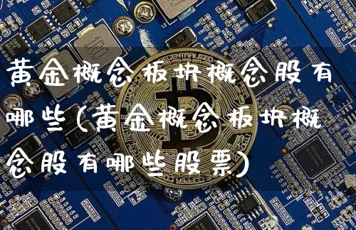 黄金概念板块概念股有哪些(黄金概念板块概念股有哪些股票)_https://www.jyywjc.com_创业板_第1张