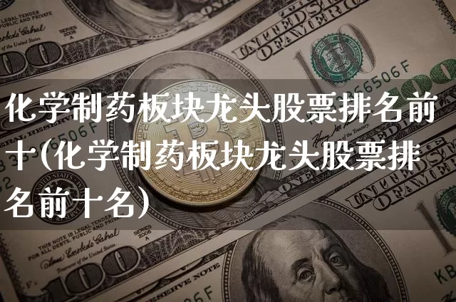 化学制药板块龙头股票排名前十(化学制药板块龙头股票排名前十名)_https://www.jyywjc.com_股票行情_第1张