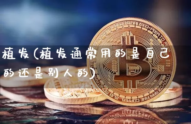 植发(植发通常用的是自己的还是别人的)_https://www.jyywjc.com_股票板块_第1张
