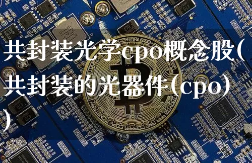 共封装光学cpo概念股(共封装的光器件(cpo))_https://www.jyywjc.com_科创板_第1张