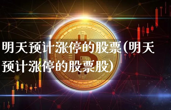明天预计涨停的股票(明天预计涨停的股票股)_https://www.jyywjc.com_北交所_第1张