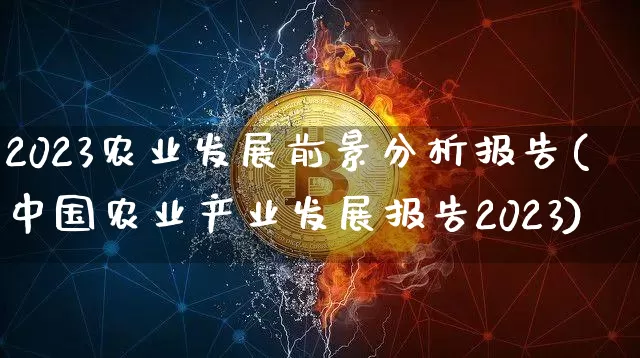 2023农业发展前景分析报告(中国农业产业发展报告2023)_https://www.jyywjc.com_股票价格_第1张