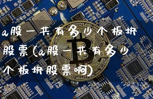a股一共有多少个板块股票(a股一共有多少个板块股票啊)_https://www.jyywjc.com_深交所_第1张