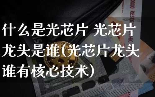 什么是光芯片 光芯片龙头是谁(光芯片龙头谁有核心技术)_https://www.jyywjc.com_股票行情_第1张