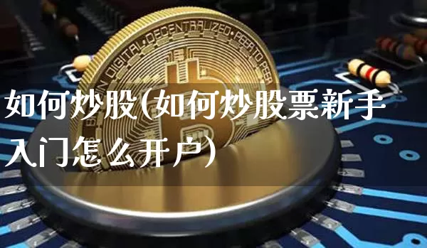 如何炒股(如何炒股票新手入门怎么开户)_https://www.jyywjc.com_股票趋势_第1张