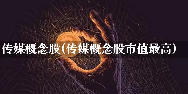 传媒概念股(传媒概念股市值最高)_https://www.jyywjc.com_股票价格_第1张