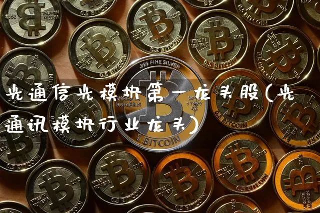 光通信光模块第一龙头股(光通讯模块行业龙头)_https://www.jyywjc.com_股票板块_第1张