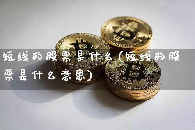 短线的股票是什么(短线的股票是什么意思)_https://www.jyywjc.com_股票价格_第1张