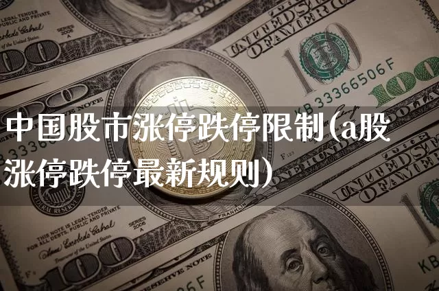 中国股市涨停跌停限制(a股涨停跌停最新规则)_https://www.jyywjc.com_股票板块_第1张