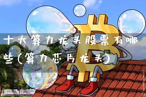 十大算力龙头股票有哪些(算力芯片龙头)_https://www.jyywjc.com_深交所_第1张