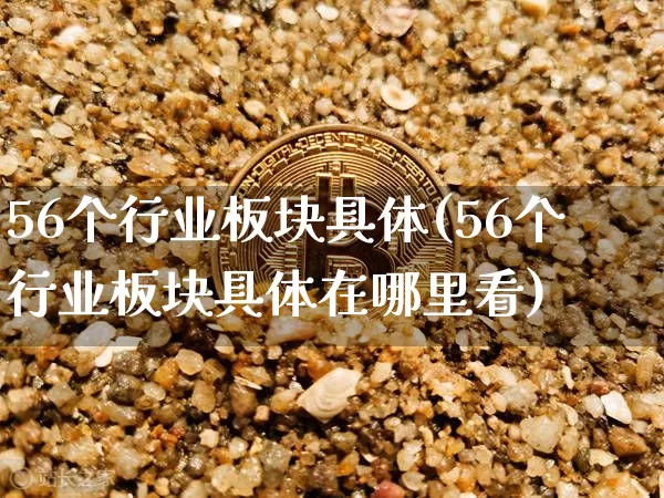 56个行业板块具体(56个行业板块具体在哪里看)_https://www.jyywjc.com_股票板块_第1张