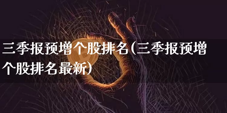 三季报预增个股排名(三季报预增个股排名最新)_https://www.jyywjc.com_科创板_第1张