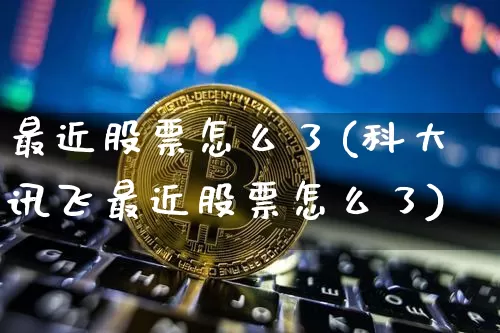 最近股票怎么了(科大讯飞最近股票怎么了)_https://www.jyywjc.com_上交所_第1张