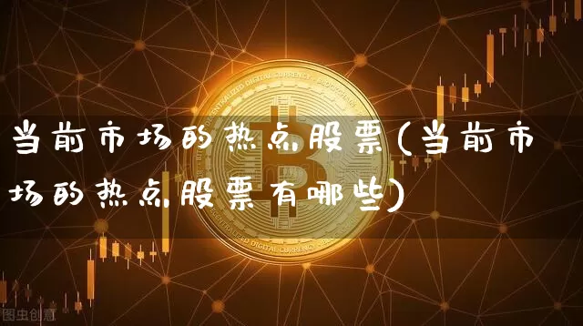 当前市场的热点股票(当前市场的热点股票有哪些)_https://www.jyywjc.com_深交所_第1张