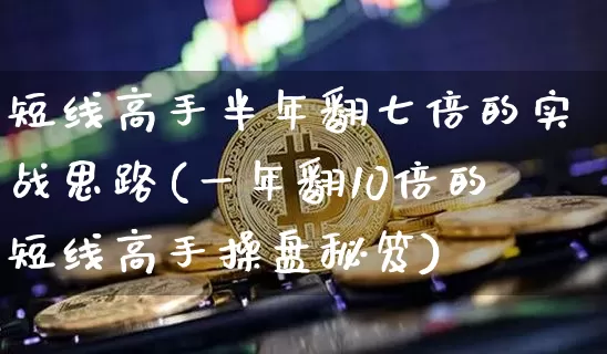短线高手半年翻七倍的实战思路(一年翻10倍的短线高手操盘秘笈)_https://www.jyywjc.com_股票行情_第1张