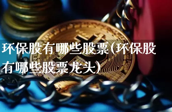 环保股有哪些股票(环保股有哪些股票龙头)_https://www.jyywjc.com_股票板块_第1张