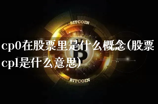cp0在股票里是什么概念(股票cpl是什么意思)_https://www.jyywjc.com_上交所_第1张