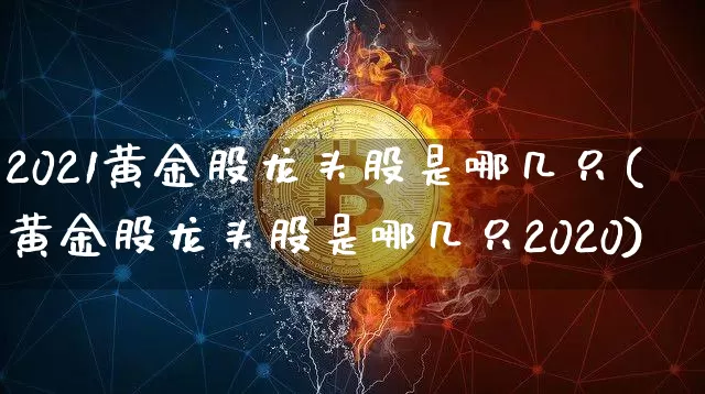 2021黄金股龙头股是哪几只(黄金股龙头股是哪几只2020)_https://www.jyywjc.com_股票趋势_第1张
