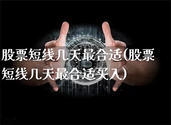 股票短线几天最合适(股票短线几天最合适买入)_https://www.jyywjc.com_股票行情_第1张