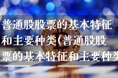 普通股股票的基本特征和主要种类(普通股股票的基本特征和主要种类有)_https://www.jyywjc.com_科创板_第1张