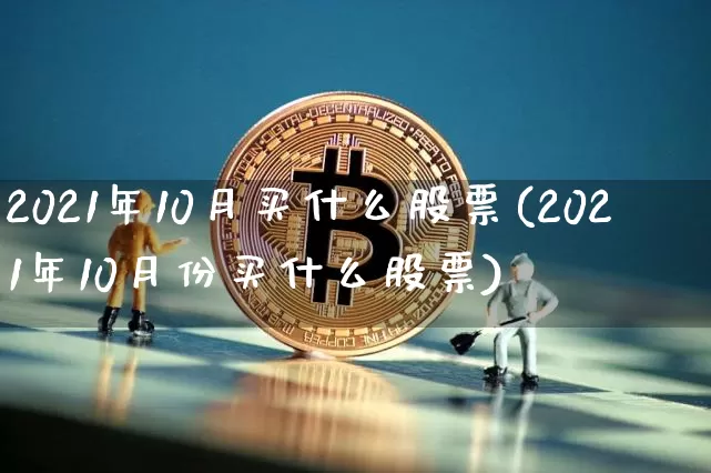 2021年10月买什么股票(2021年10月份买什么股票)_https://www.jyywjc.com_上交所_第1张