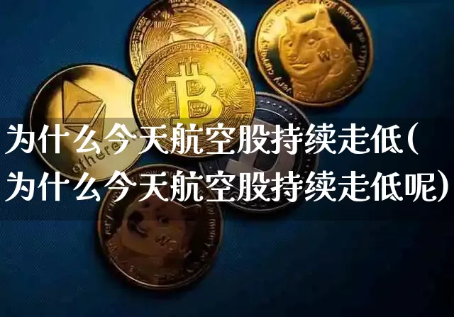 为什么今天航空股持续走低(为什么今天航空股持续走低呢)_https://www.jyywjc.com_股票_第1张