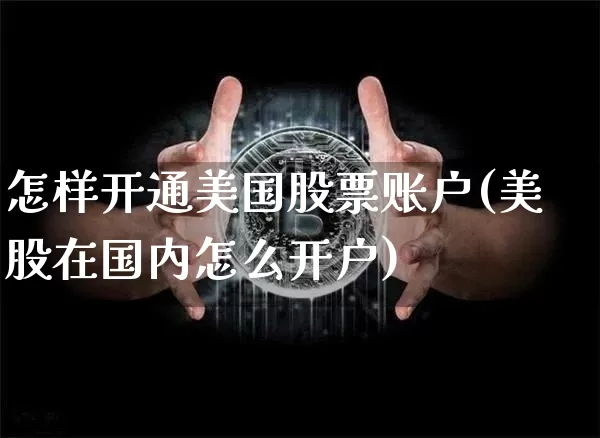 怎样开通美国股票账户(美股在国内怎么开户)_https://www.jyywjc.com_股票板块_第1张