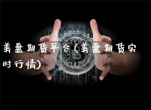 美盘期货平台(美盘期货实时行情)_https://www.jyywjc.com_创业板_第1张