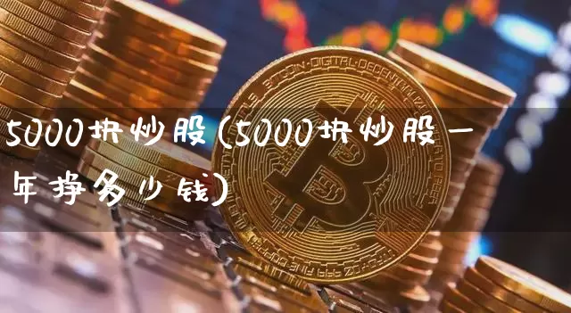 5000块炒股(5000块炒股一年挣多少钱)_https://www.jyywjc.com_股票_第1张