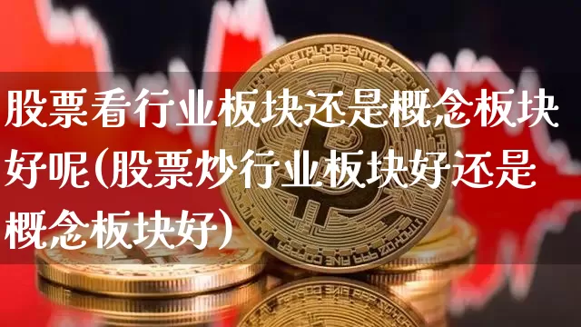 股票看行业板块还是概念板块好呢(股票炒行业板块好还是概念板块好)_https://www.jyywjc.com_科创板_第1张