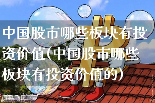 中国股市哪些板块有投资价值(中国股市哪些板块有投资价值的)_https://www.jyywjc.com_上交所_第1张