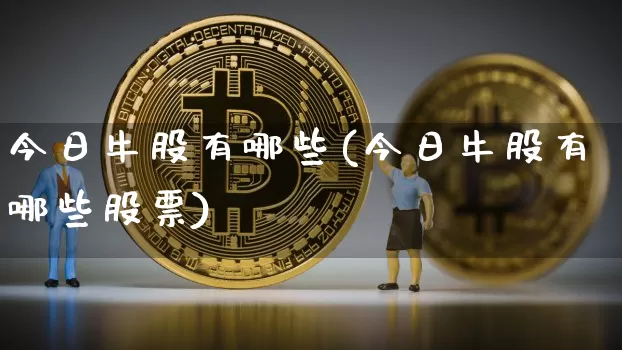 今日牛股有哪些(今日牛股有哪些股票)_https://www.jyywjc.com_股票价格_第1张