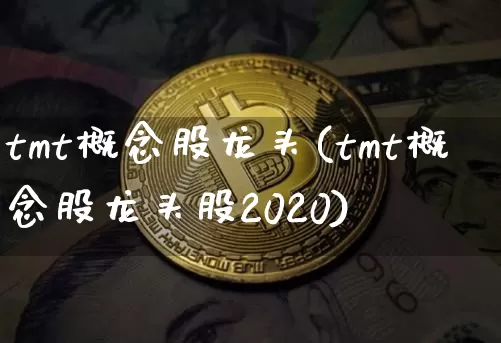 tmt概念股龙头(tmt概念股龙头股2020)_https://www.jyywjc.com_股票_第1张