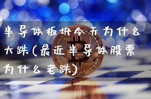 半导体板块今天为什么大跌(最近半导体股票为什么老跌)_https://www.jyywjc.com_股票趋势_第1张