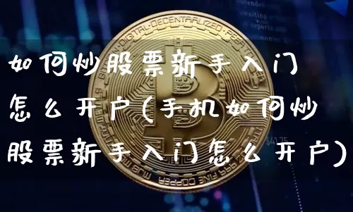 如何炒股票新手入门 怎么开户(手机如何炒股票新手入门怎么开户)_https://www.jyywjc.com_股票板块_第1张
