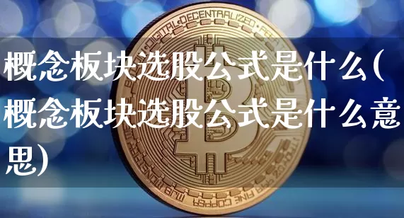概念板块选股公式是什么(概念板块选股公式是什么意思)_https://www.jyywjc.com_科创板_第1张