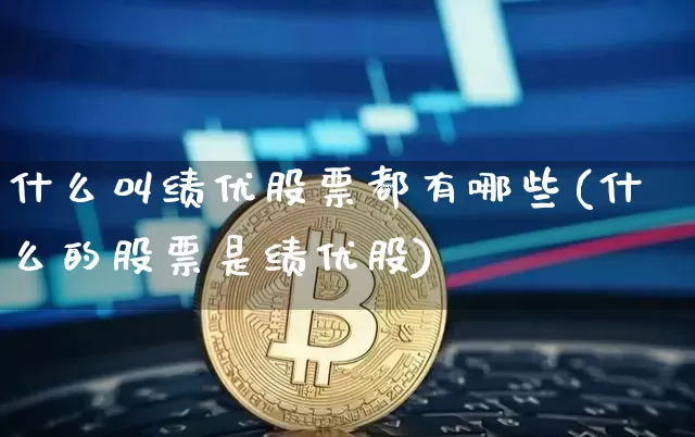 什么叫绩优股票都有哪些(什么的股票是绩优股)_https://www.jyywjc.com_股票板块_第1张