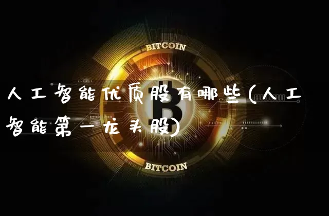 人工智能优质股有哪些(人工智能第一龙头股)_https://www.jyywjc.com_股票趋势_第1张