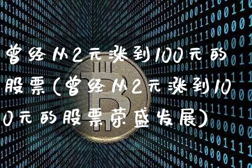 曾经从2元涨到100元的股票(曾经从2元涨到100元的股票荣盛发展)_https://www.jyywjc.com_股票板块_第1张