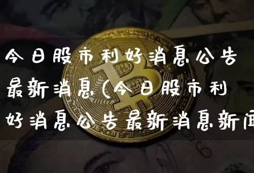 今日股市利好消息公告最新消息(今日股市利好消息公告最新消息新闻)_https://www.jyywjc.com_上交所_第1张