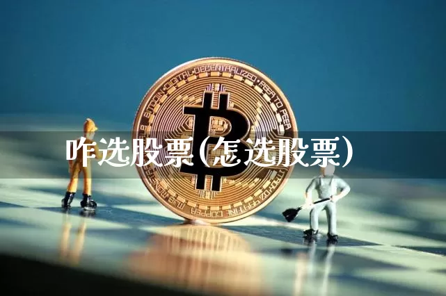 咋选股票(怎选股票)_https://www.jyywjc.com_股票板块_第1张