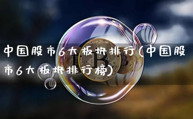 中国股市6大板块排行(中国股市6大板块排行榜)_https://www.jyywjc.com_北交所_第1张