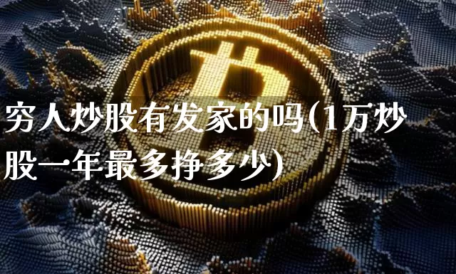 穷人炒股有发家的吗(1万炒股一年最多挣多少)_https://www.jyywjc.com_股票价格_第1张
