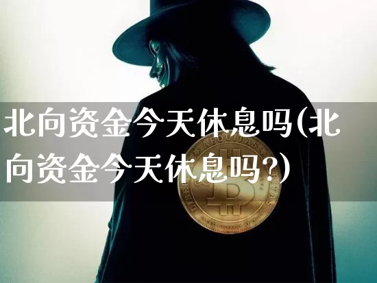 北向资金今天休息吗(北向资金今天休息吗?)_https://www.jyywjc.com_股票板块_第1张